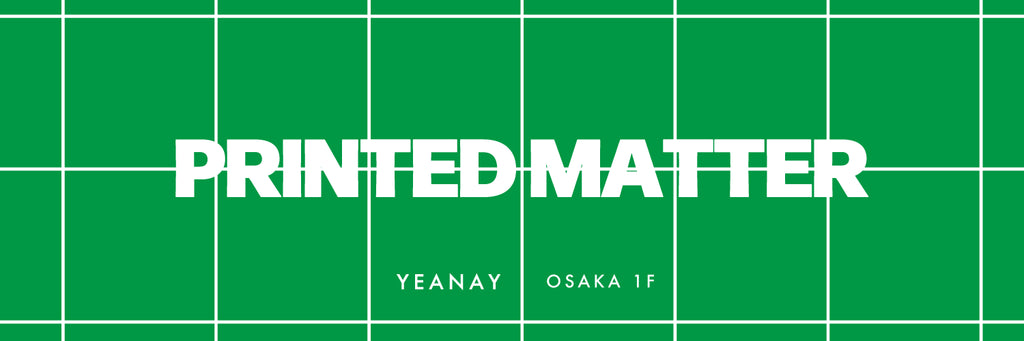 『PRINTED MATTER / OSAKA』 ・ YEANAY 大阪